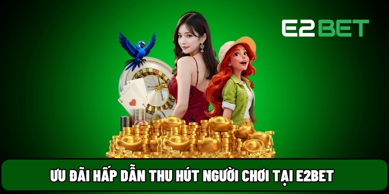 Ưu đãi hấp dẫn thu hút người chơi tại E2BET